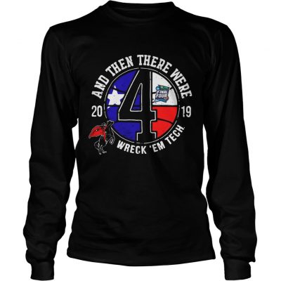 Texas Tech Final Four 2019 And Then There Were Wreck em Tech longsleeve tee