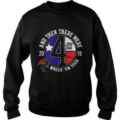 Texas Tech Final Four 2019 And Then There Were Wreck em Tech sweatshirt