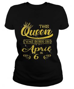 This Queen Was Born On April 6th Birthday ladies tee