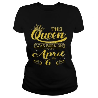 This Queen Was Born On April 6th Birthday ladies tee