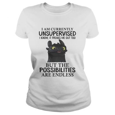 Toothless I am currently unsupervised I know It freaks me out too ladies tee