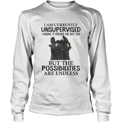 Toothless I am currently unsupervised I know It freaks me out too longsleeve tee