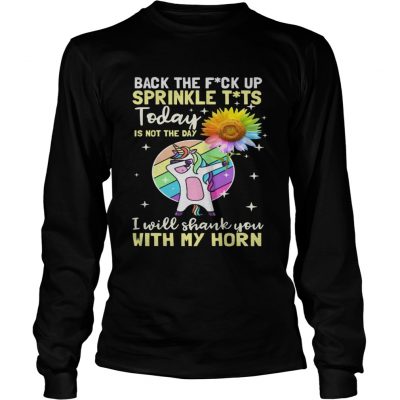 Unicorn and sunflower back the fuck up sprinkle tt today is not the day i will shank you with longsleeve tee