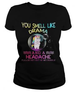 Unicorn you smell like drama and a headache please get out of my bubble ladies tee