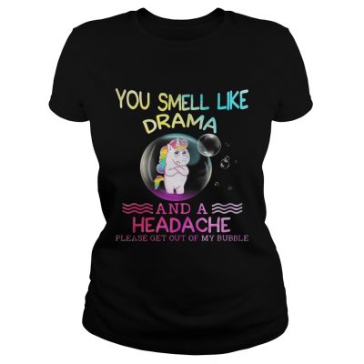 Unicorn you smell like drama and a headache please get out of my bubble ladies tee