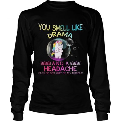 Unicorn you smell like drama and a headache please get out of my bubble longsleeve tee