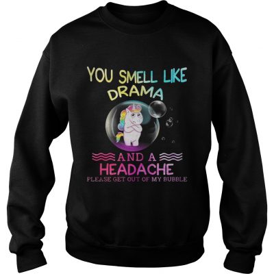 Unicorn you smell like drama and a headache please get out of my bubble sweatshirt