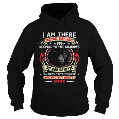 Wolf I am there waiting watching keeping to the shadows hoodie