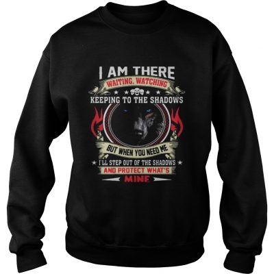 Wolf I am there waiting watching keeping to the shadows sweatshirt