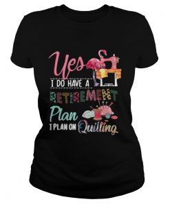 Yes I do have a retirement plan I plan on quilting ladies tee