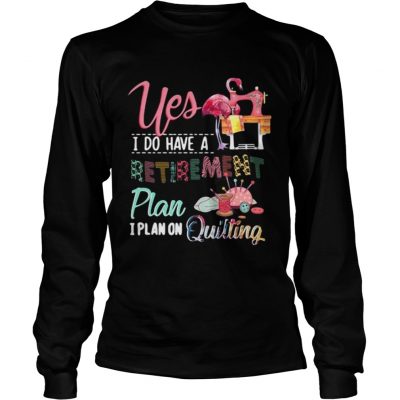 Yes I do have a retirement plan I plan on quilting longsleeve tee