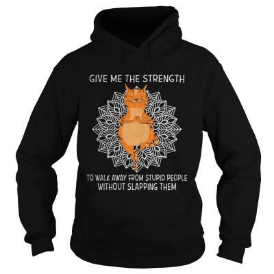 Yoga Cat give me the strength to walk away from stupid people without slapping them hoodie