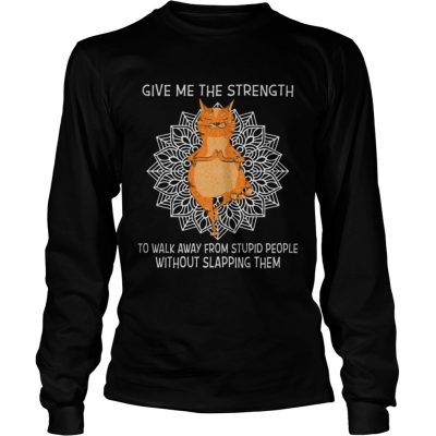 Yoga Cat give me the strength to walk away from stupid people without slapping them longsleeve tee