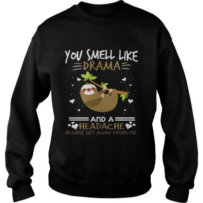 You Smell Like Drama And A Headache Sloth sweatshirt