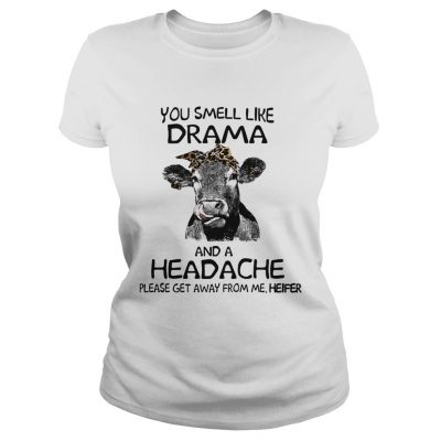 You smell like drama and a headache please get away from me heifer ladies tee