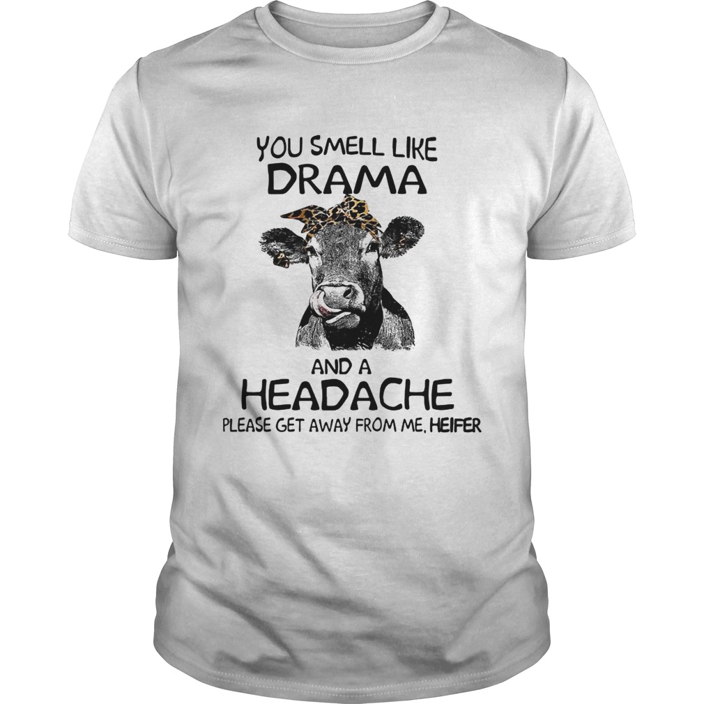 You smell like drama and a headache please get away from me heifer shirt