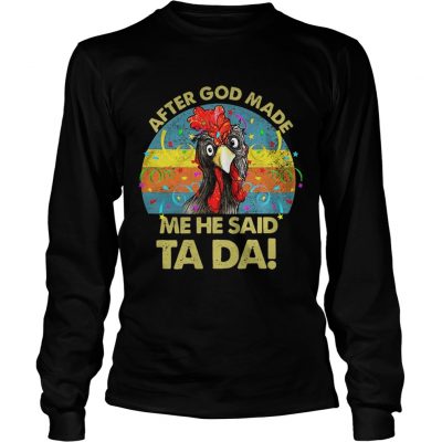 After god made me he said Ta da chickens longsleeve tee