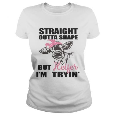 Best Straight outta shape but heifer Im tryin ladies tee