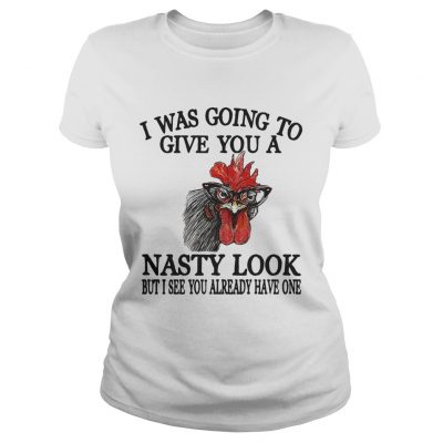 Chicken I was going to give you a nasty look but I see you already have one ladies tee