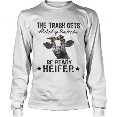 Cow The Trash Gets Picked Up Tomorrow Be Ready Heifer longsleeve tee