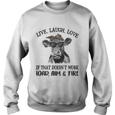 Cow live laugh love if that doesnt work load aim and fire sweatshirt