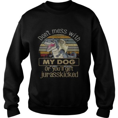 Dinosaurs dont mess with my dog or youll get jurasskicked sweatshirt