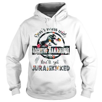 Dont Mess With Adoptive Mamasaurus hoodie