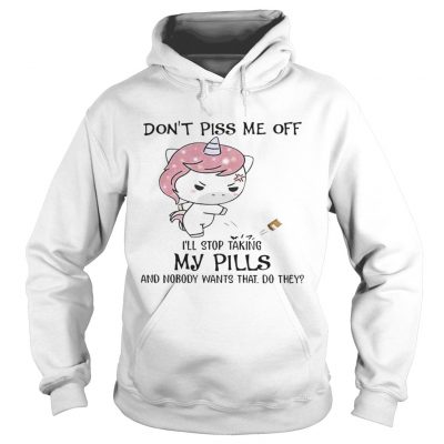 Dont Piss Me Off Ill Stop Taking My Pills And Nobody Wants That Do They Unicorn Version hoodie