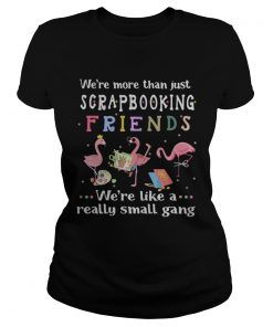 Flamingo were more than just scrapbooking friends were like a really small gang ladies tee