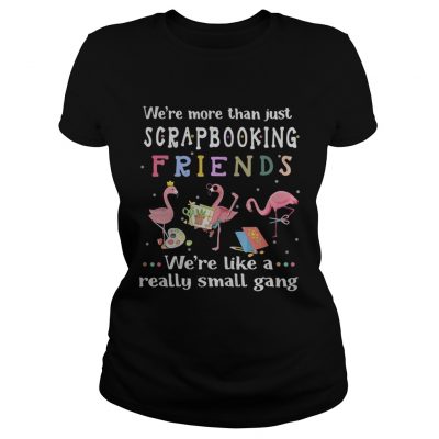 Flamingo were more than just scrapbooking friends were like a really small gang ladies tee