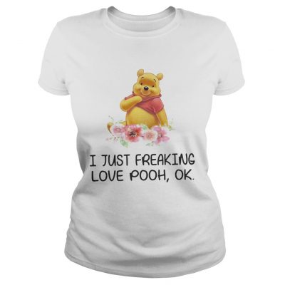 Flower I just freaking love pooh ok ladies tee