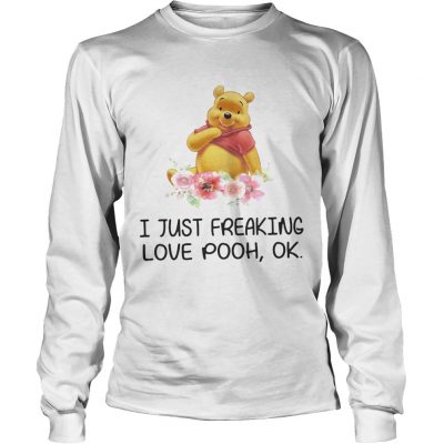 Flower I just freaking love pooh ok longsleeve tee