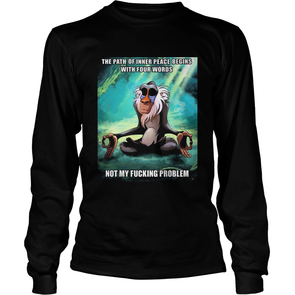 Funny Of Path Inner Peace Begin Not My Fucking Problem Rafiki T LongSleeve