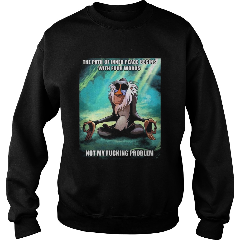 Funny Of Path Inner Peace Begin Not My Fucking Problem Rafiki T Sweatshirt