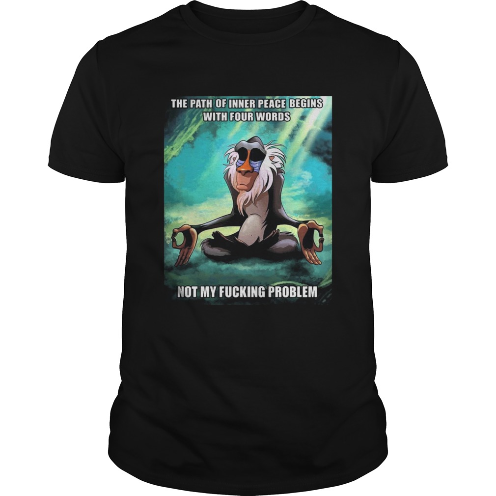 Funny Of Path Inner Peace Begin Not My Fucking Problem Rafiki Tshirt