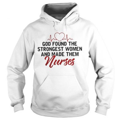 God Found The Strongest Women And Made Them Nurses hoodie