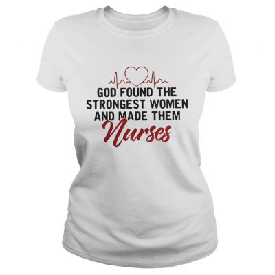 God Found The Strongest Women And Made Them Nurses ladies tee