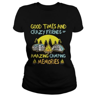 Good times and crazy friends amazing camping memories ladies tee