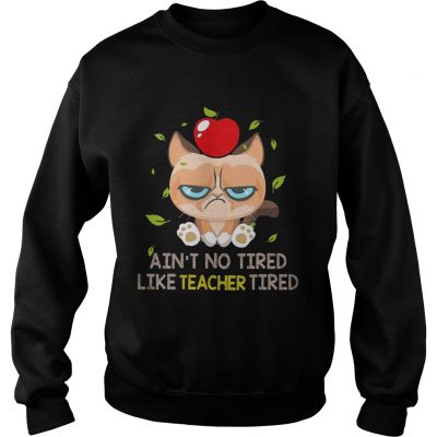 Grumpy cat Aint no tired like teacher tired sweatshirt