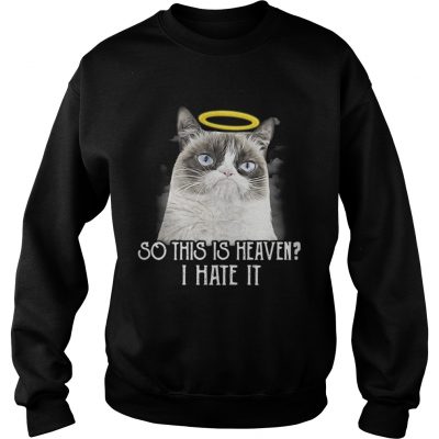 Grumpy cat so this is heaven I hate it sweatshirt