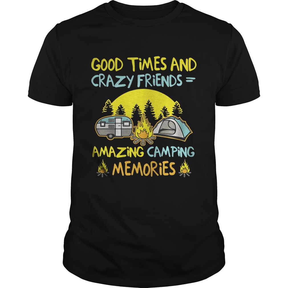 Good times and crazy friends amazing camping memories shirt