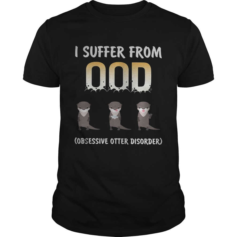 I suffer from OOD obsessive otter disorder shirt