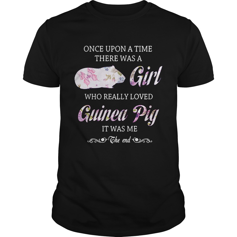 Once upon a time there was a girl who really loved guinea pig it was me the end shirt