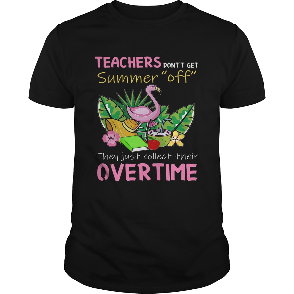 Teacher Don’t Get Summer Off They Just Collect Their Overtime T-Shirt