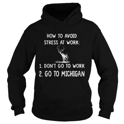 How To Avoid Stress At Work Dont Go To Work Go To Michigan hoodie