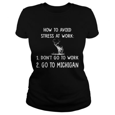 How To Avoid Stress At Work Dont Go To Work Go To Michigan ladies tee