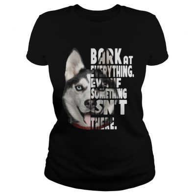 Husky bark at everything even if something isnt there ladies tee