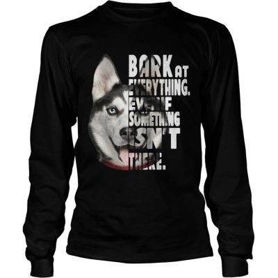 Husky bark at everything even if something isnt there longsleeve tee