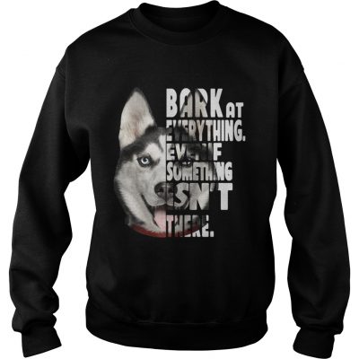 Husky bark at everything even if something isnt there sweatshirt