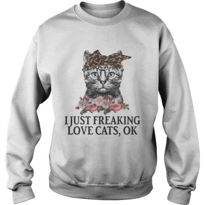 I Just Freaking Love Cats OK Flowers Floral Sweatshirt